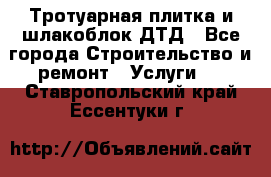 Тротуарная плитка и шлакоблок ДТД - Все города Строительство и ремонт » Услуги   . Ставропольский край,Ессентуки г.